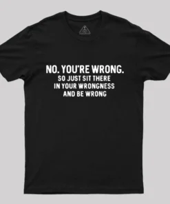 No. You're Wrong T-Shirt