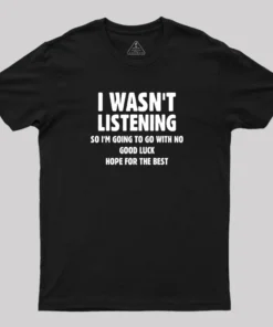 I Wasn't Listening T-Shirt