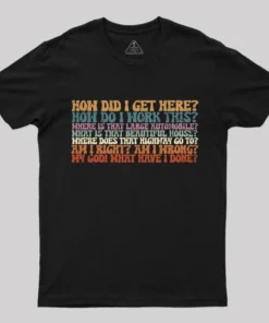 How Did I Get Here T-Shirt