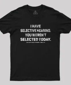 I Have Selective Hearing You Werent Selected Today T-Shirt