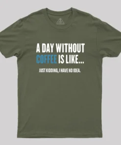 A Day Without Coffee Is Like Just Kidding Geek T-Shirt