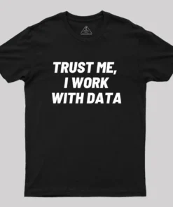 Trust Me I Work With DATA Geek T-Shirt