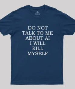 Alternative view of Do Not Talk To Me About AI I Will Kill Myself Geek T-Shirt