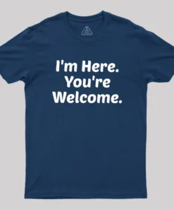 Im Here. You are Welcome Geek T-Shirt