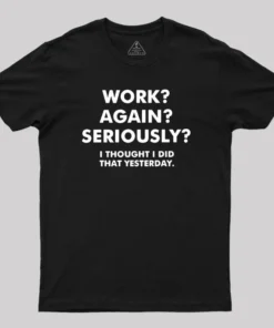 Work ? Again ? Seriously ? T-Shirt