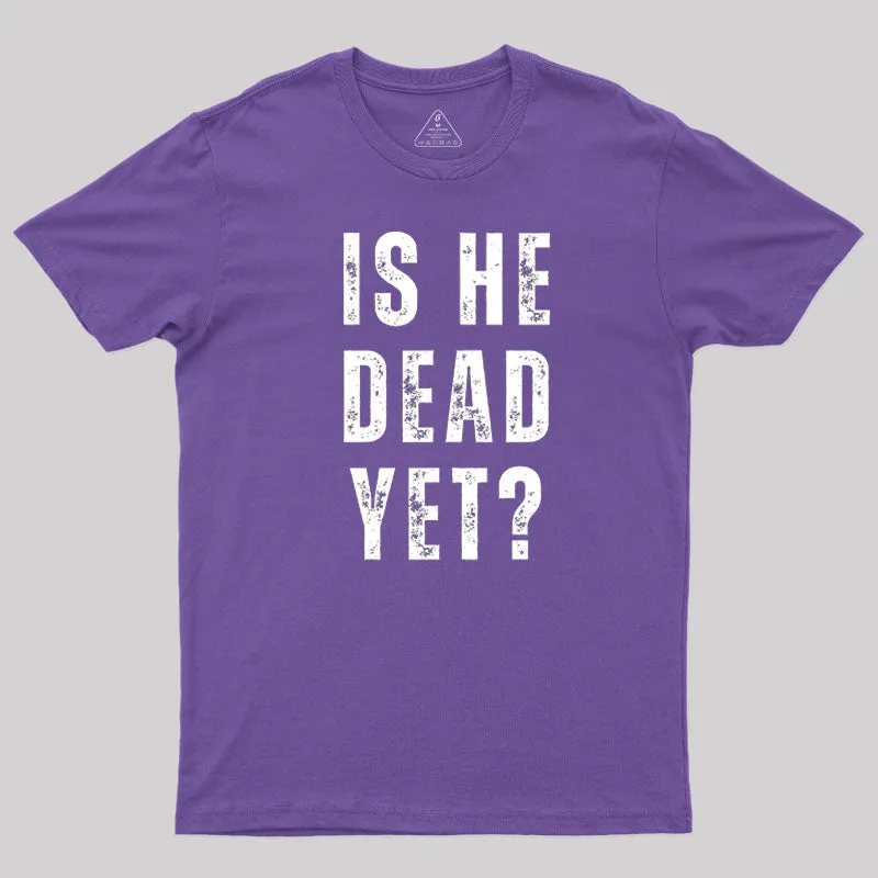 Is He Dead Yet T-Shirt - Image 6
