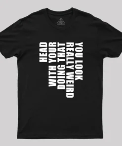 You Look Really Weird Doing That With Your Head Geek T-Shirt