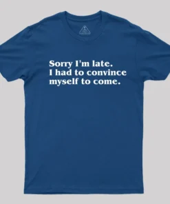 Alternative view of Sorry I¡¯m late. I Had to Convince Myself to Come T-Shirt