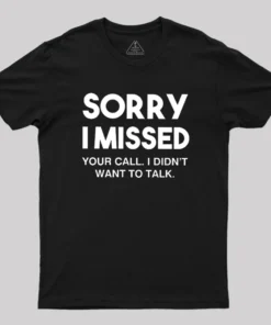 Sorry I Missed Your Call I Didn't Want To Talk Geek T-Shirt