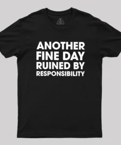 Another Fine Day Ruined By Responsibility Geek T-Shirt