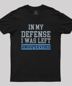 In my Defense I was Left Unsupervised Geek T-Shirt
