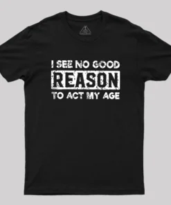 I See No Good Reason To Act My Age Geek T-Shirt