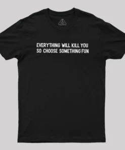 Everything Will Kill You Geek T-Shirt