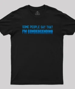 SOME PEOPLE SAY THAT  I'M CONDESCENDING Geek T-Shirt