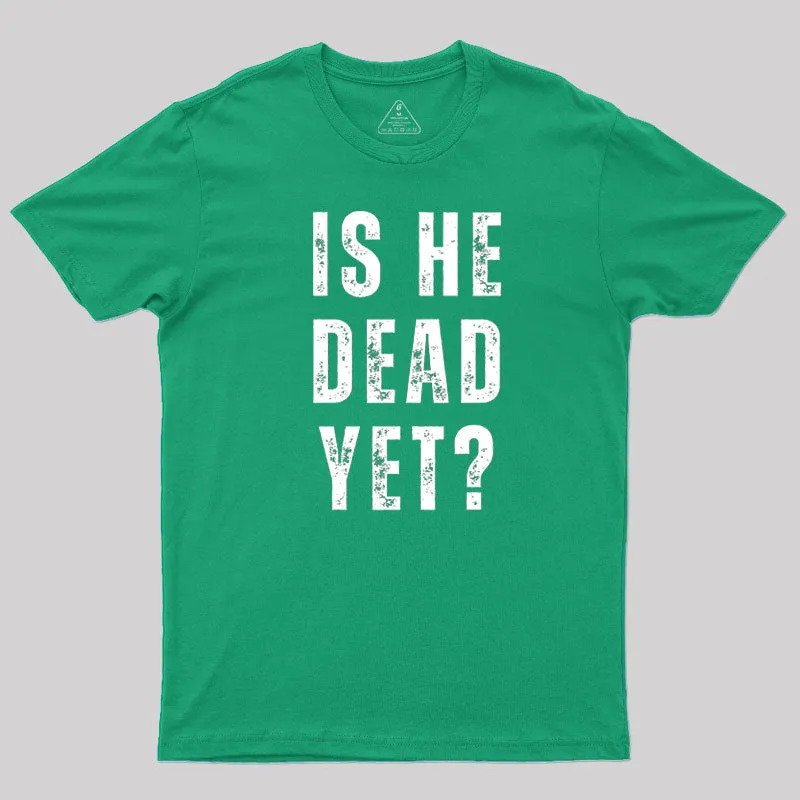 Is He Dead Yet T-Shirt - Image 10