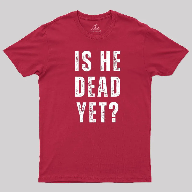 Is He Dead Yet T-Shirt - Image 7