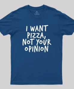 I Want Pizza Not Your Opinion Geek T-Shirt