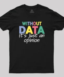 Without Data It S Just An Opinion T-Shirt