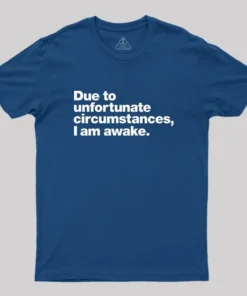 Due To Unfortunate Circumstances, I Am Awake Geek T-Shirt
