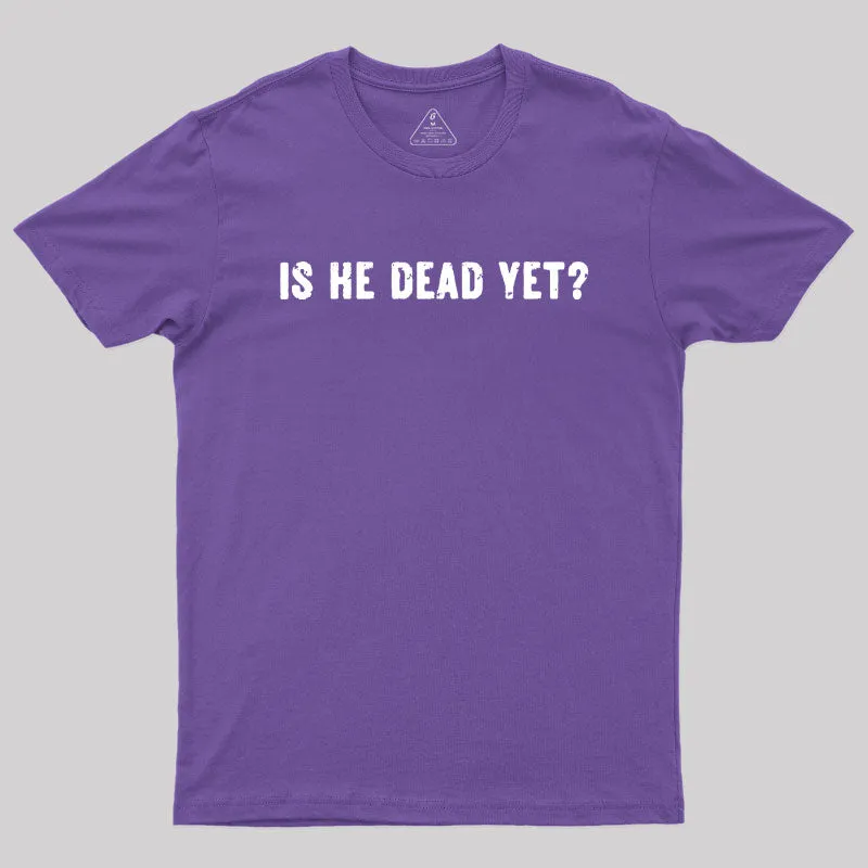 Is He Dead Yet Geek T-Shirt - Image 6