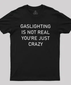 GASLIGHTING IS NOT REAL YOU'RE JUST CRAZY Geek T-Shirt