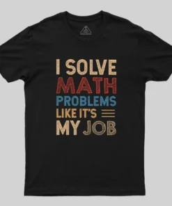 I Solve Math Problems Like It's My Job Geek T-Shirt