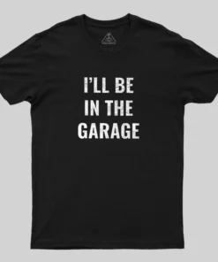 Funny Dad Shirt, I'll Be In The Garage Geek T-Shirt