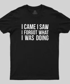I Came I Saw I Forgot What I Was Doing Humor Joke Quote Geek T-Shirt