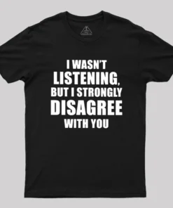 I Wasn't Listening But I Strongly Disagree With You Geek T-Shirt