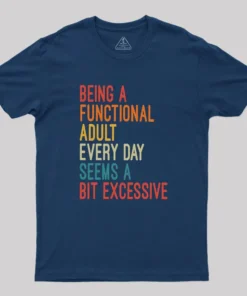 Alternative view of Being a Functional Adult Every Day Seems a Bit Excessive Geek T-Shirt