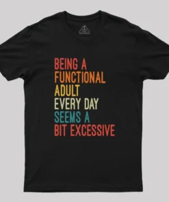 Being a Functional Adult Every Day Seems a Bit Excessive Geek T-Shirt