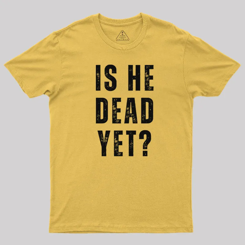 Is He Dead Yet T-Shirt - Image 5