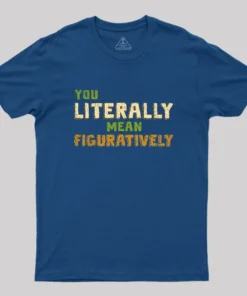 You Literally Mean Figuratively Geek T-Shirt