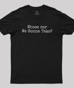 Whose Car We Gonna Take Geek T-Shirt