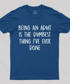 Being An Adult Is The Dumbest Thing I've Ever Done Geek T-Shirt