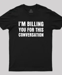 I'm Billing you for This Conversation Geek T-Shirt