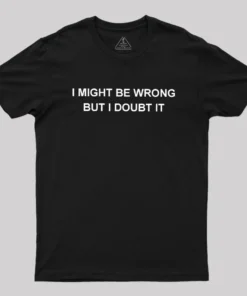 Alternative view of I  Might Be Wrong But I Doubt It Geek T-Shirt