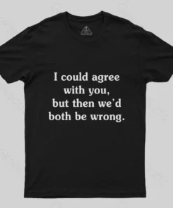I Could Agree With You Funny Geek T-Shirt