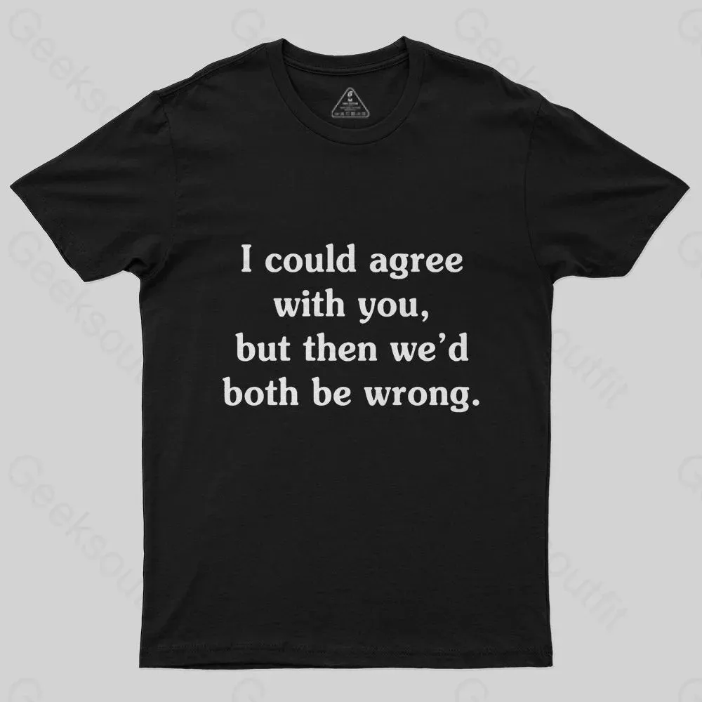 I Could Agree With You Funny Geek T-Shirt
