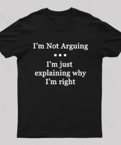 I'm Not Arguing I'm Just Explaining Why I'm Right Geek T-Shirt