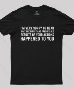 I'm Very Sorry To Hear That Is Consequences T-Shirt