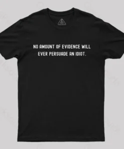 No Amount Of Evidence Will Ever Persuade An Idiot Nerd T-Shirt