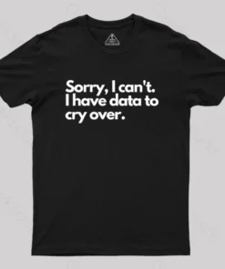 Alternative view of Sorry I can't, I have data to cry over Geek T-Shirt