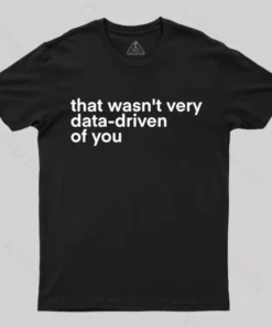 That Wasn't Very Data Driven Of You Nerd T-Shirt