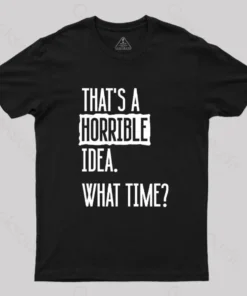 That's A Horrible Idea What Time Geek T-Shirt