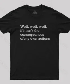 Well Well Well If It Isn't The Consequences of My Own Actions Nerd T-Shirt