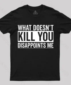 What Doesn't Kill You Disappoints Me T-Shirt
